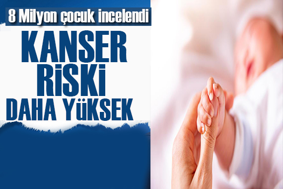 8 milyon çocuk incelendi: Kanser riski daha yüksek